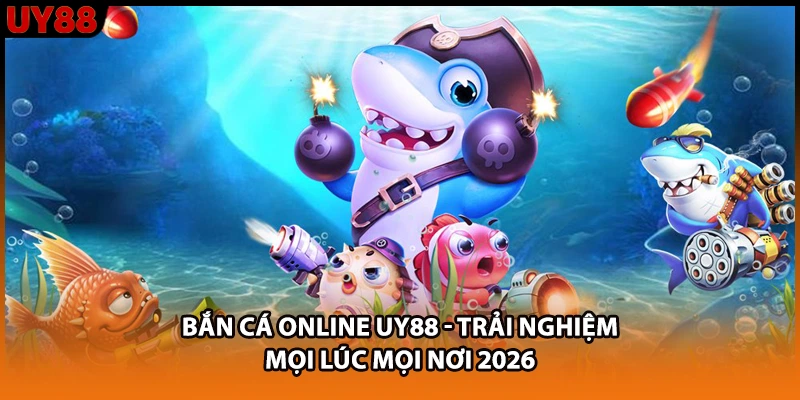Bắn Cá Online UY88 - Trải Nghiệm Mọi Lúc Mọi Nơi 2026