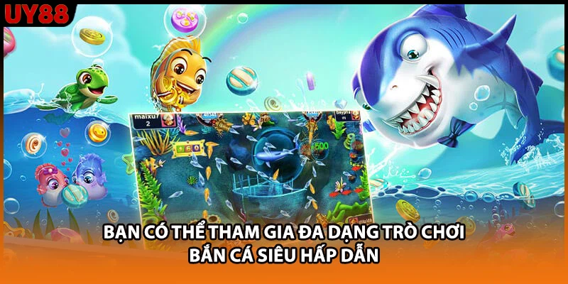 Bạn có thể tham gia đa dạng trò chơi bắn cá siêu hấp dẫn Bạn có thể tham gia đa dạng trò chơi bắn cá siêu hấp dẫn