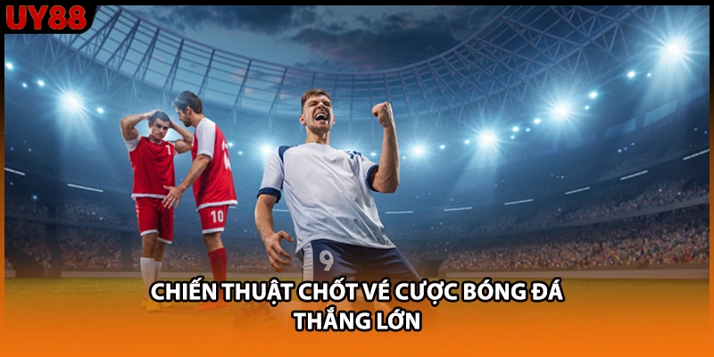 Chiến thuật chốt vé cược bóng đá thắng lớn