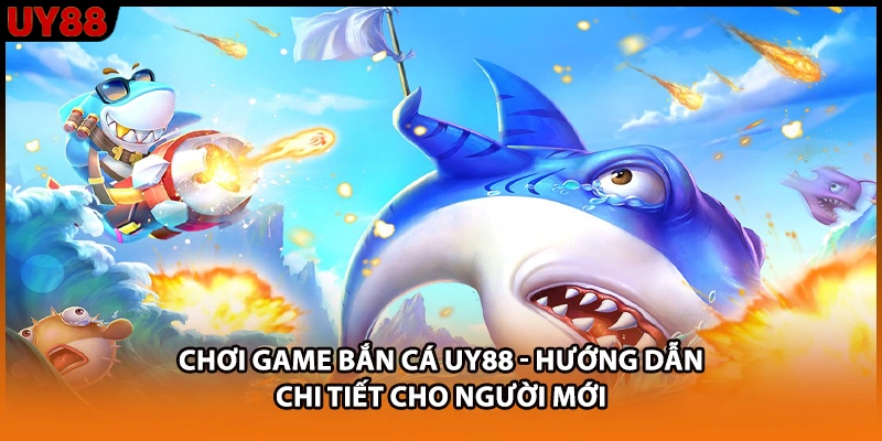 Chơi Game Bắn Cá UY88 - Hướng Dẫn Chi Tiết Cho Người Mới