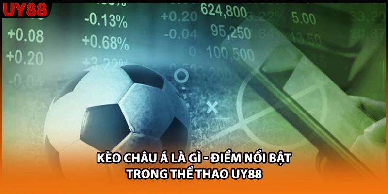 Kèo Châu Á Là Gì - Điểm Nổi Bật Trong Thể Thao UY88