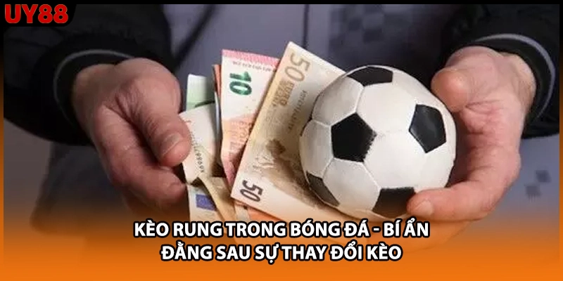 Kèo Rung Trong Bóng Đá - Bí Ẩn Đằng Sau Sự Thay Đổi Kèo