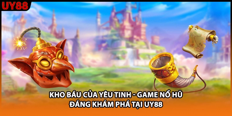 Kho Báu Của Yêu Tinh - Game Nổ Hũ Đáng Khám Phá Tại UY88