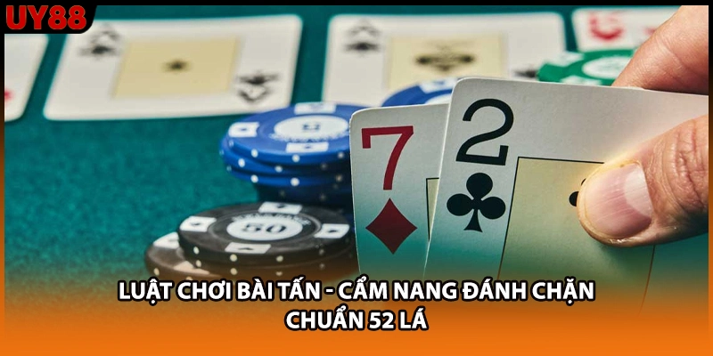Luật Chơi Bài Tấn - Cẩm Nang Đánh Chặn Chuẩn 52 Lá