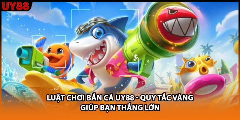 Luật Chơi Bắn Cá UY88 - Quy Tắc Vàng Giúp Bạn Thắng Lớn