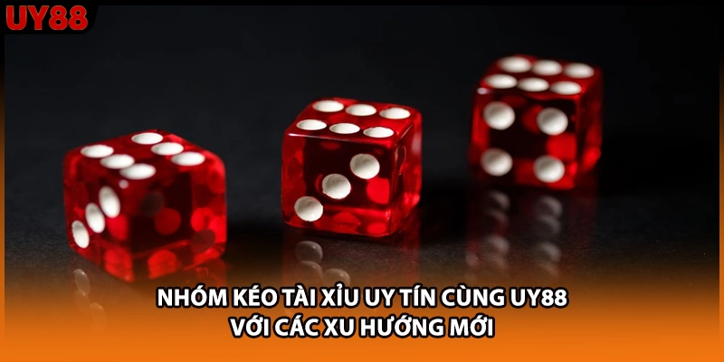 Nhóm Kéo Tài Xỉu Uy Tín Cùng UY88 Với Các Xu Hướng Mới