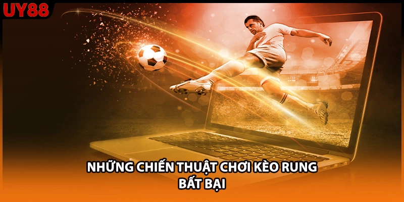 Những chiến thuật chơi kèo rung bất bại Những chiến thuật chơi kèo rung bất bại