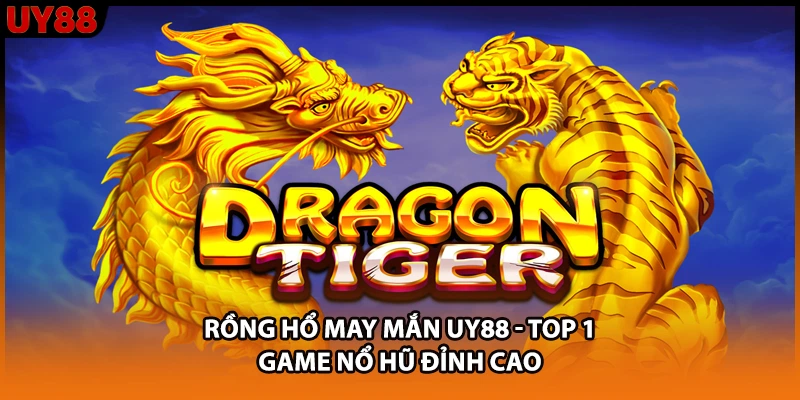 Rồng Hổ May Mắn UY88 - Top 1 Game Nổ Hũ Đỉnh Cao