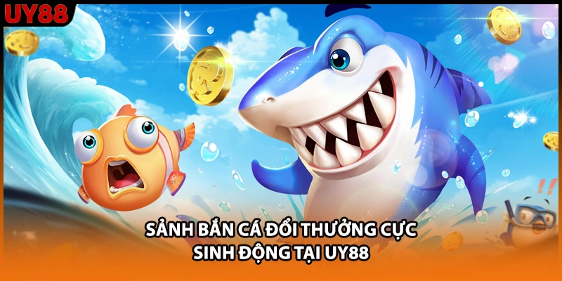 Sảnh bắn cá đổi thưởng cực sinh động tại UY88 Sảnh bắn cá đổi thưởng cực sinh động tại UY88