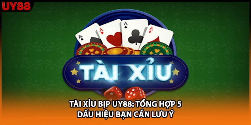 Tài Xỉu Bịp UY88: Tổng Hợp 5 Dấu Hiệu Bạn Cần Lưu Ý