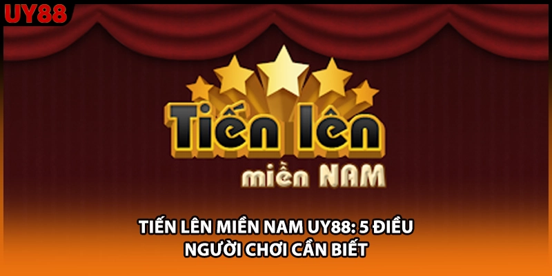 Tiến Lên Miền Nam UY88: 5 Điều Người Chơi Cần Biết